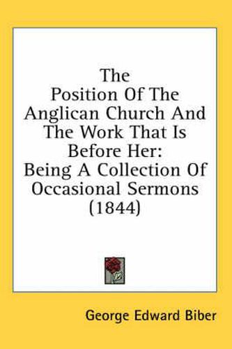 Cover image for The Position of the Anglican Church and the Work That Is Before Her: Being a Collection of Occasional Sermons (1844)
