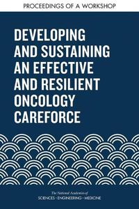 Cover image for Developing and Sustaining an Effective and Resilient Oncology Careforce: Proceedings of a Workshop