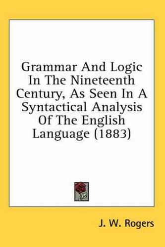 Cover image for Grammar and Logic in the Nineteenth Century, as Seen in a Syntactical Analysis of the English Language (1883)