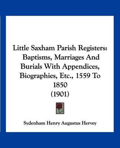 Cover image for Little Saxham Parish Registers: Baptisms, Marriages and Burials with Appendices, Biographies, Etc., 1559 to 1850 (1901)