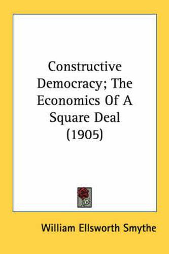 Cover image for Constructive Democracy; The Economics of a Square Deal (1905)