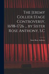 Cover image for The Jeremy Collier Stage Controversy, 1698-1726 ... by Sister Rose Anthony, S.C