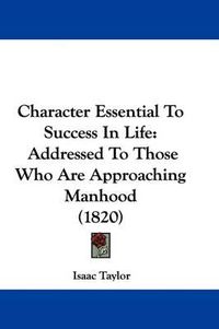 Cover image for Character Essential to Success in Life: Addressed to Those Who Are Approaching Manhood (1820)