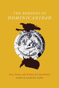 Cover image for The Borders of Dominicanidad: Race, Nation, and Archives of Contradiction