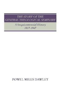 Cover image for The Story of the General Theological Seminary: A Sesquicentennial History, 1817-1967