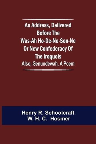 An Address, Delivered Before the Was-ah Ho-de-no-son-ne or New Confederacy of the Iroquois; Also, Genundewah, a Poem