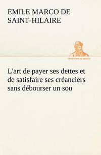 Cover image for L'art de payer ses dettes et de satisfaire ses creanciers sans debourser un sou