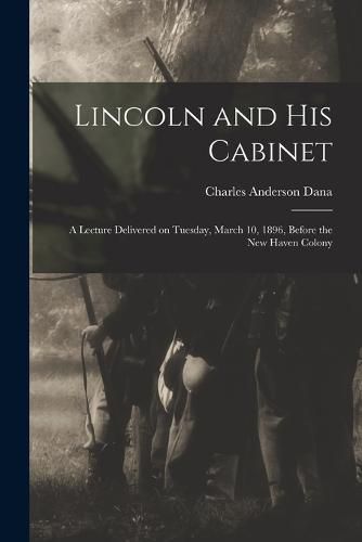 Lincoln and his Cabinet; a Lecture Delivered on Tuesday, March 10, 1896, Before the New Haven Colony