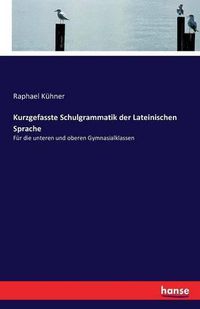 Cover image for Kurzgefasste Schulgrammatik der Lateinischen Sprache: Fur die unteren und oberen Gymnasialklassen