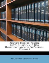 Cover image for Aus Vier Jahrhunderten: Mittheilungen Aus Dem Hauptstaatsarchive Zu Dresden, Volume 1