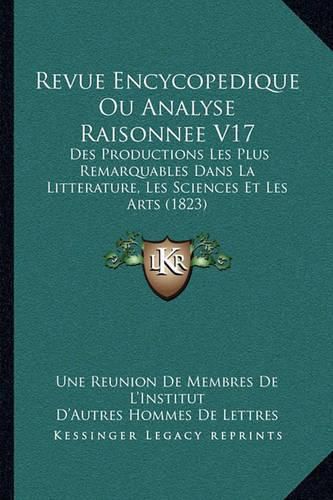 Cover image for Revue Encycopedique Ou Analyse Raisonnee V17: Des Productions Les Plus Remarquables Dans La Litterature, Les Sciences Et Les Arts (1823)