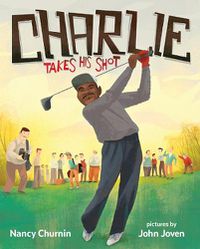 Cover image for Charlie Takes His Shot: How Charlie Sifford Broke the Color Barrier in Golf