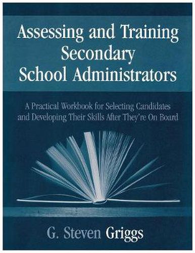 Cover image for Assessing and Training Secondary School Administrators: A Practical Workbook for Selecting Candidates and to Developing Their Skills Once They're On Board