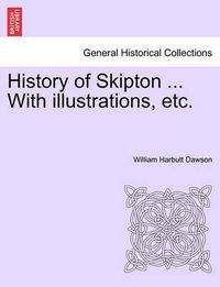 Cover image for History of Skipton ... with Illustrations, Etc.