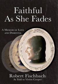 Cover image for Faithful As She Fades: A Memoir of Love and Dementia