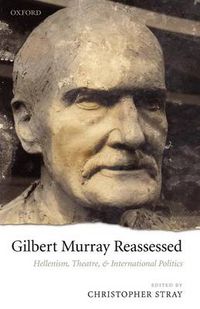 Cover image for Gilbert Murray Reassessed: Hellenism, Theatre, and International Politics