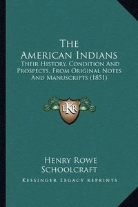 Cover image for The American Indians: Their History, Condition and Prospects, from Original Notes and Manuscripts (1851)