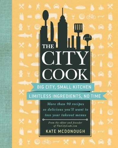 Cover image for The City Cook: Big City, Small Kitchen. Limitless Ingredients, No Time. More Than 90 Recipes So Delicious You'll Want to Toss Your Takeout Menus