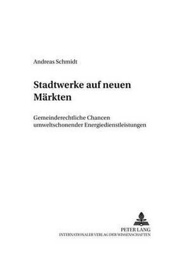 Stadtwerke Auf Neuen Maerkten: Gemeinderechtliche Chancen Umweltschonender Energiedienstleistungen