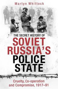 Cover image for The Secret History of Soviet Russia's Police State: Cruelty, Co-operation and Compromise, 1917-91