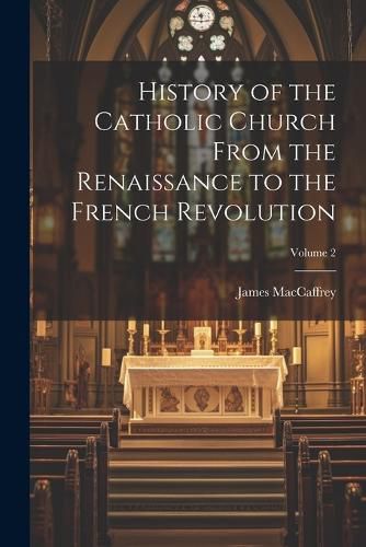 Cover image for History of the Catholic Church From the Renaissance to the French Revolution; Volume 2