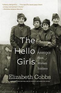 Cover image for The Hello Girls: America's First Women Soldiers