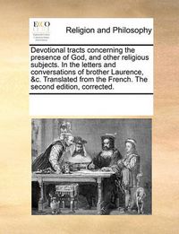 Cover image for Devotional Tracts Concerning the Presence of God, and Other Religious Subjects. in the Letters and Conversations of Brother Laurence, &C. Translated from the French. the Second Edition, Corrected.