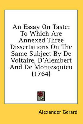 Cover image for An Essay on Taste: To Which Are Annexed Three Dissertations on the Same Subject by de Voltaire, D'Alembert and de Montesquieu (1764)