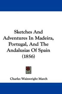 Cover image for Sketches And Adventures In Madeira, Portugal, And The Andalusias Of Spain (1856)