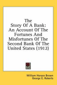 Cover image for The Story of a Bank: An Account of the Fortunes and Misfortunes of the Second Bank of the United States (1912)