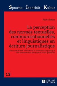 Cover image for La perception des normes textuelles, communicationnelles et linguistiques en ecriture journalistique; Une contribution a l'etude de la conscience linguistique des professionnels des medias ecrits quebecois