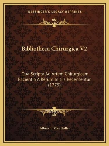 Cover image for Bibliotheca Chirurgica V2: Qua Scripta Ad Artem Chirurgicam Facientia a Rerum Initiis Recensentur (1775)