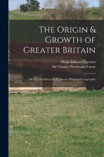 The Origin & Growth of Greater Britain: an Introduction to C.P. Lucas's Historical Geography