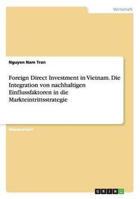 Cover image for Foreign Direct Investment in Vietnam. Die Integration von nachhaltigen Einflussfaktoren in die Markteintrittsstrategie