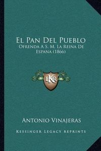 Cover image for El Pan del Pueblo: Ofrenda A S. M. La Reina de Espana (1866)