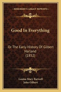 Cover image for Good in Everything: Or the Early History of Gilbert Harland (1852)