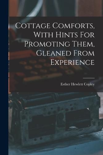 Cover image for Cottage Comforts, With Hints For Promoting Them, Gleaned From Experience