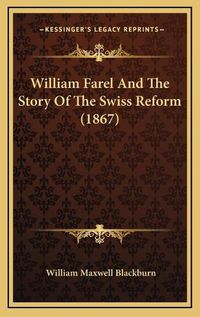 Cover image for William Farel and the Story of the Swiss Reform (1867)