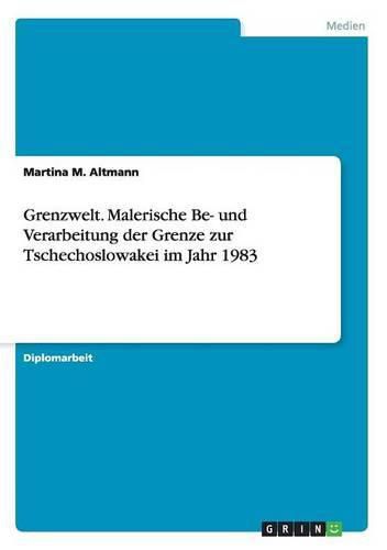 Cover image for Grenzwelt. Malerische Be- und Verarbeitung der Grenze zur Tschechoslowakei im Jahr 1983
