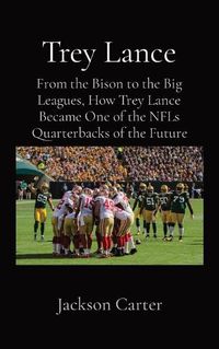 Cover image for Trey Lance: From the Bison to the Big Leagues, How Trey Lance Became One of the NFLs Quarterbacks of the Future