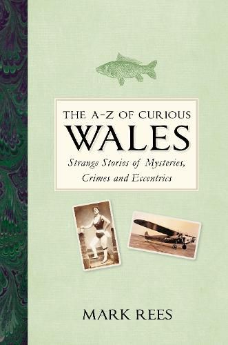 The A-Z of Curious Wales: Strange Stories of Mysteries, Crimes and Eccentrics