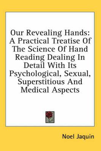 Cover image for Our Revealing Hands: A Practical Treatise of the Science of Hand Reading Dealing in Detail with Its Psychological, Sexual, Superstitious and Medical Aspects