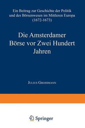 Cover image for Die Amsterdamer Boerse VOR Zwei Hundert Jahren: Ein Beitrag Zur Geschichte Der Politik Und Des Boersenwesens Im Mittleren Europa (1672-1673)