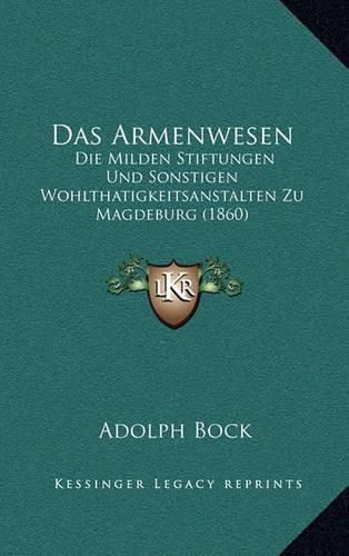 Cover image for Das Armenwesen: Die Milden Stiftungen Und Sonstigen Wohlthatigkeitsanstalten Zu Magdeburg (1860)