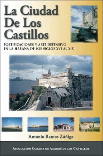 La Ciudad De Los Castillos: Fortificaciones Y Arte Defensivo En La Habana De Los Siglos XVI Al XIX