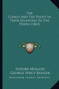 Cover image for The Clergy and the Pulpit in Their Relations to the People (1867)