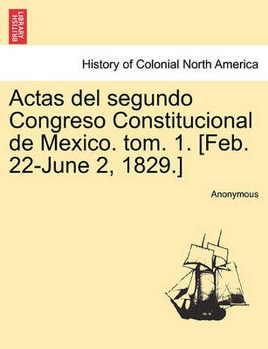 Cover image for Actas del Segundo Congreso Constitucional de Mexico. Tom. 1. [Feb. 22-June 2, 1829.]