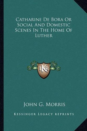 Cover image for Catharine de Bora or Social and Domestic Scenes in the Home of Luther