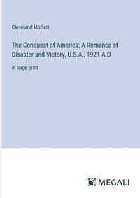 Cover image for The Conquest of America; A Romance of Disaster and Victory, U.S.A., 1921 A.D