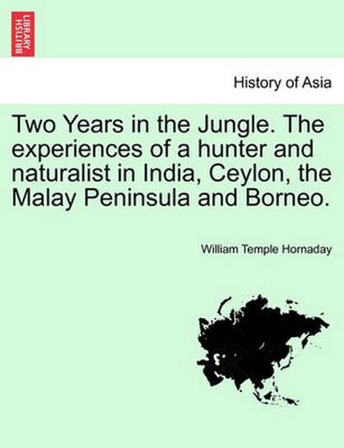 Cover image for Two Years in the Jungle. The experiences of a hunter and naturalist in India, Ceylon, the Malay Peninsula and Borneo.